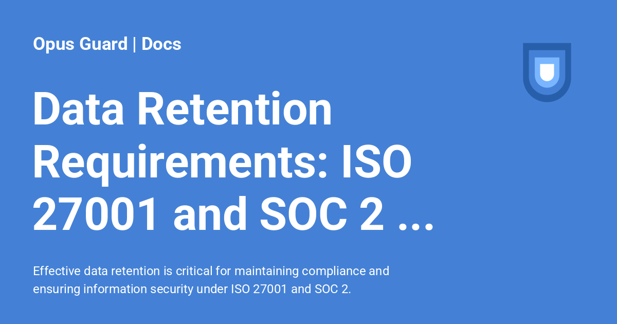 Data Retention Requirements: ISO 27001 and SOC 2 Frameworks - Opus ...